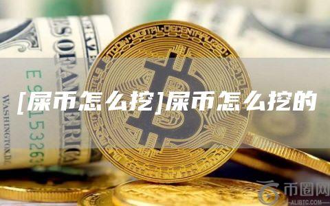 [屎币怎么挖]屎币怎么挖的