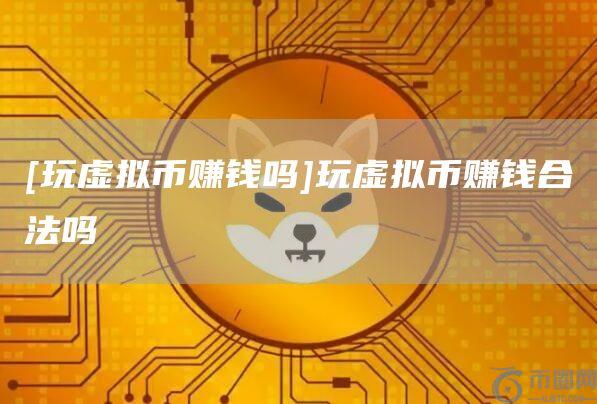 [玩虚拟币赚钱吗]玩虚拟币赚钱合法吗