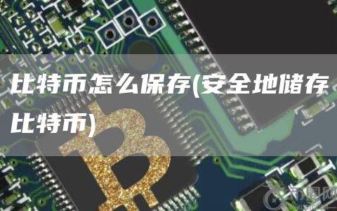 比特币怎么保存 - 安全地储存比特币
