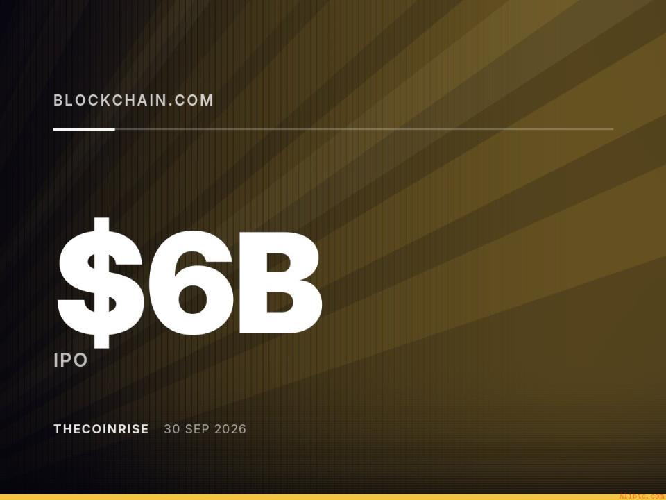 Blockchain.com拟2026年赴美上市，估值目标40亿至60亿美元