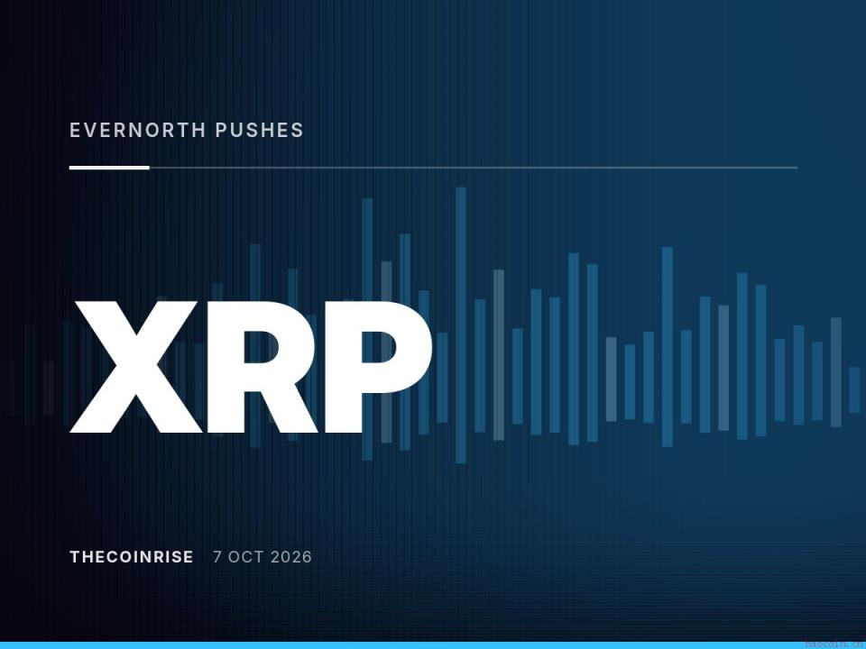 Evernorth推迟XRP国库基金纳斯达克上市至10月12日