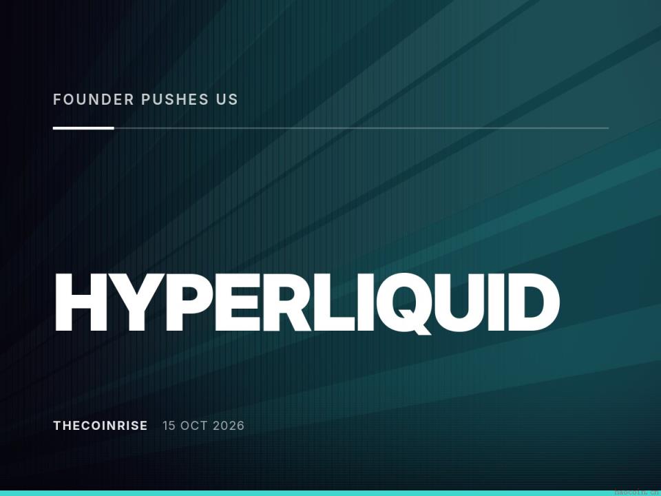 Hyperliquid游说美监管：区块链基础设施应免于直接监管